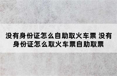 没有身份证怎么自助取火车票 没有身份证怎么取火车票自助取票